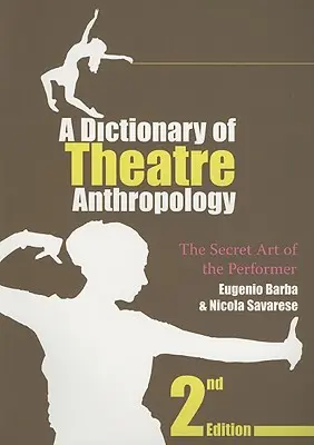 Dictionnaire d'anthropologie théâtrale : L'art secret de l'interprète - A Dictionary of Theatre Anthropology: The Secret Art of the Performer