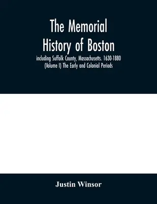 L'histoire commémorative de Boston : y compris le comté de Suffolk, Massachusetts. 1630-1880 (Volume I) Les premières périodes et les périodes coloniales. - The memorial history of Boston: including Suffolk County, Massachusetts. 1630-1880 (Volume I) The Early and Colonial Periods.