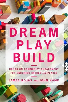 Rêver, jouer, construire : L'engagement communautaire pratique pour des espaces et des lieux durables - Dream Play Build: Hands-On Community Engagement for Enduring Spaces and Places