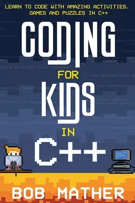 Coder en C++ pour les enfants : Apprendre à coder avec des activités, des jeux et des énigmes étonnants en C++ - Coding for Kids in C++: Learn to Code with Amazing Activities, Games and Puzzles in C++