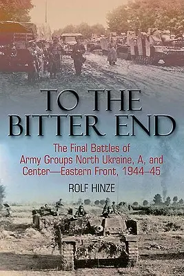 Jusqu'au bout : Les dernières batailles des groupes d'armées d'Ukraine du Nord, d'Ukraine A et du centre du front de l'Est, 1944-45 - To the Bitter End: The Final Battles of Army Groups North Ukraine, A, and Center-Eastern Front, 1944-45