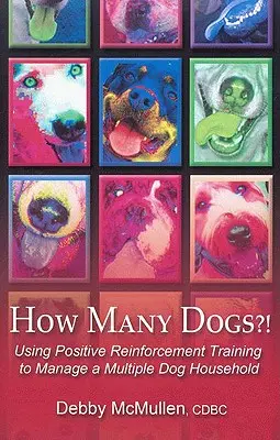 Combien de chiens ? Utiliser l'entraînement par renforcement positif pour gérer un foyer à plusieurs chiens - How Many Dogs?!: Using Positive Reinforcement Training to Manage a Multiple Dog Household