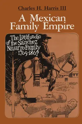 Un empire familial mexicain : Le Latifundio de la famille Snchez Navarro, 1765-1867 - A Mexican Family Empire: The Latifundio of the Snchez Navarro Family, 1765-1867