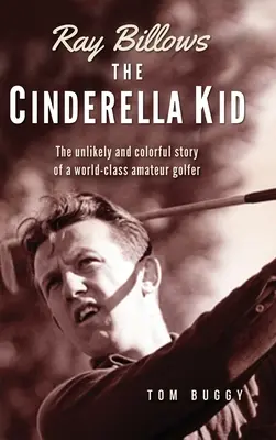 Ray Billows - The Cinderella Kid : l'histoire improbable et colorée d'un golfeur amateur de classe mondiale - Ray Billows - The Cinderella Kid: The unlikely and colorful story of a world-class amateur golfer
