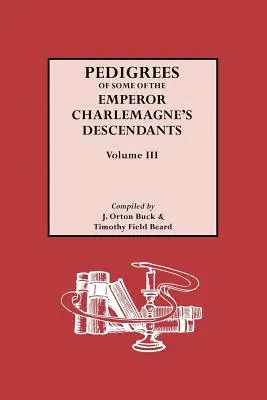 Pedigrees des descendants de l'empereur Charlemagne, Vol. III - Pedigrees of Emperor Charlemagne's Descendants, Vol. III