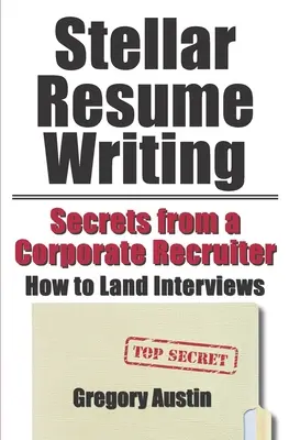 La rédaction d'un curriculum vitae exceptionnel : Secrets d'un recruteur d'entreprise : comment décrocher des entretiens - Stellar Resume Writing: Secrets from a Corporate Recruiter: How to Land Interviews