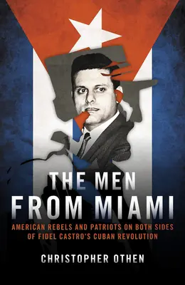 Les hommes de Miami : Rebelles et patriotes américains des deux côtés de la révolution cubaine de Fidel Castro - The Men from Miami: American Rebels and Patriots on Both Sides of Fidel Castro's Cuban Revolution