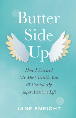Butter-Side Up : Comment j'ai survécu à mon année la plus terrible et créé ma vie super géniale - Butter-Side Up: How I Survived My Most Terrible Year and Created My Super Awesome Life