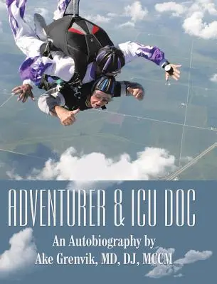 Adventurer & Icu Doc : An Autobiography by Ake Grenvik, Md, Dj, Mccm - Adventurer & Icu Doc: An Autobiography by Ake Grenvik, Md, Dj, Mccm