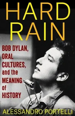 Hard Rain : Bob Dylan, les cultures orales et le sens de l'histoire - Hard Rain: Bob Dylan, Oral Cultures, and the Meaning of History