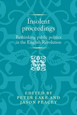 Insolent Proceedings : Repenser la politique publique dans la révolution anglaise - Insolent Proceedings: Rethinking Public Politics in the English Revolution