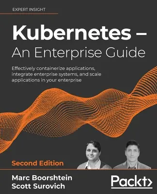 Kubernetes - Guide de l'entreprise - Deuxième édition : Conteneuriser efficacement les applications, intégrer les systèmes d'entreprise et mettre à l'échelle les applications dans votre entreprise. - Kubernetes - An Enterprise Guide - Second Edition: Effectively containerize applications, integrate enterprise systems, and scale applications in your