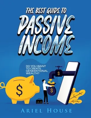 Le meilleur guide des revenus passifs : Voulez-vous créer une richesse générationnelle ? - The Best Guide to Passive Income: Do you want to create generational wealth?