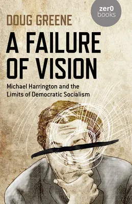 Un manque de vision : Michael Harrington et les limites du socialisme démocratique - A Failure of Vision: Michael Harrington and the Limits of Democratic Socialism