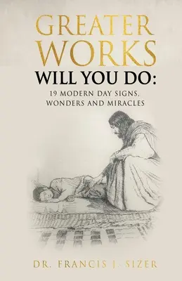 Vous ferez de plus grandes œuvres : 19 signes, merveilles et miracles des temps modernes - Greater Works Will You Do: 19 Modern Day Signs, Wonders and Miracles