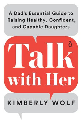 Parler avec elle : Le guide essentiel d'un père pour élever des filles en bonne santé, sûres d'elles et capables de réussir - Talk with Her: A Dad's Essential Guide to Raising Healthy, Confident, and Capable Daughters