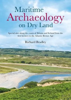 Archéologie maritime sur la terre ferme : Sites spéciaux le long des côtes de Grande-Bretagne et d'Irlande, des premiers agriculteurs à l'âge du bronze atlantique - Maritime Archaeology on Dry Land: Special Sites Along the Coasts of Britain and Ireland from the First Farmers to the Atlantic Bronze Age