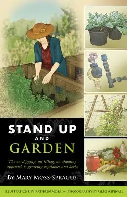 Debout et jardinez : L'approche de la culture des légumes et des herbes sans creuser, sans labourer et sans s'arrêter. - Stand Up and Garden: The No-Digging, No-Tilling, No-Stooping Approach to Growing Vegetables and Herbs