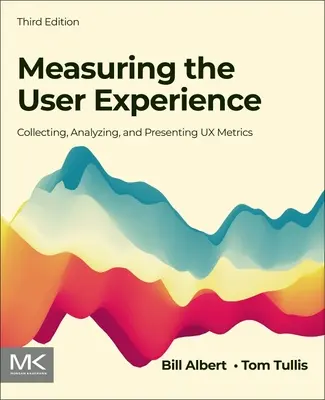 Mesurer l'expérience de l'utilisateur : Collecter, analyser et présenter les mesures UX - Measuring the User Experience: Collecting, Analyzing, and Presenting UX Metrics