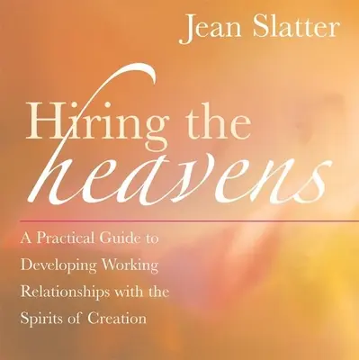 Engager les cieux : Un guide pratique pour développer des relations de travail avec les esprits de la création - Hiring the Heavens: A Practical Guide to Developing Working Relationships with the Spirits of Creation