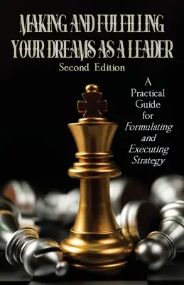 Réaliser et concrétiser ses rêves en tant que dirigeant : Un guide pratique pour la formulation et l'exécution de la stratégie - Making and Fulfilling Your Dreams as a Leader: A Practical Guide for Formulating and Executing Strategy