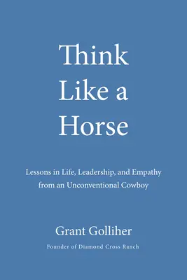 Pensez comme un cheval : Leçons de vie, de leadership et d'empathie d'un cow-boy non conventionnel - Think Like a Horse: Lessons in Life, Leadership, and Empathy from an Unconventional Cowboy
