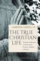 La vraie vie chrétienne : Réflexions thomistes sur la divinisation, la prudence, la religion et la prière - The True Christian Life: Thomistic Reflections on Divinization, Prudence, Religion, and Prayer