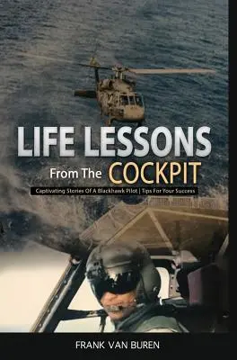 Les leçons de vie du cockpit : Histoires captivantes d'un pilote de BlackHawk Conseils pour votre réussite - Life Lessons From The Cockpit: Captivating Stories Of a BlackHawk Pilot Tips For Your Success