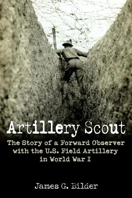 Éclaireur d'artillerie : L'histoire d'un observateur avancé de l'artillerie de campagne américaine pendant la Première Guerre mondiale - Artillery Scout: The Story of a Forward Observer with the U.S. Field Artillery in World War I