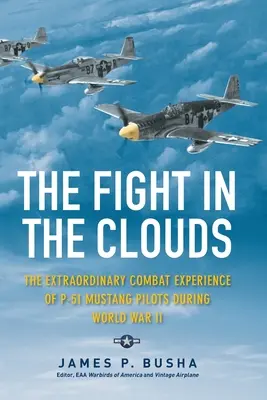 Le combat dans les nuages : L'extraordinaire expérience de combat des pilotes de P-51 Mustang pendant la Seconde Guerre mondiale - The Fight in the Clouds: The Extraordinary Combat Experience of P-51 Mustang Pilots During World War II