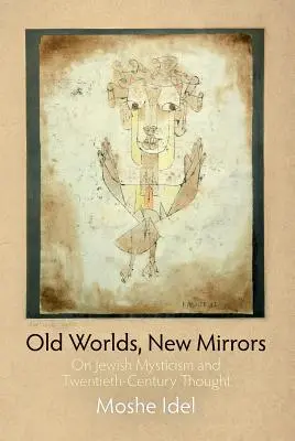 Anciens mondes, nouveaux miroirs : La mystique juive et la pensée du XXe siècle - Old Worlds, New Mirrors: On Jewish Mysticism and Twentieth-Century Thought