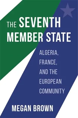 Le septième État membre : L'Algérie, la France et la Communauté européenne - The Seventh Member State: Algeria, France, and the European Community