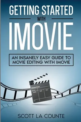 Démarrer avec iMovie : Un guide incroyablement simple pour le montage de films avec iMovie - Getting Started with iMovie: An Insanely Easy Guide to Movie Editing With iMovie