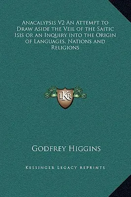 Anacalypsis V2 Une tentative pour écarter le voile de l'Isis saïtique ou une enquête sur l'origine des langues, des nations et des religions - Anacalypsis V2 An Attempt to Draw Aside the Veil of the Saitic Isis or an Inquiry into the Origin of Languages, Nations and Religions