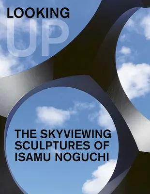 Looking Up : Les sculptures d'Isamu Noguchi qui regardent le ciel - Looking Up: The Skyviewing Sculptures of Isamu Noguchi