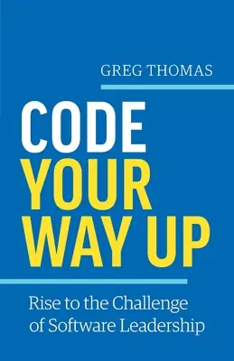 Code Your Way Up : Relever le défi du leadership en matière de logiciels - Code Your Way Up: Rise to the Challenge of Software Leadership