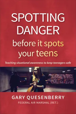Repérer le danger avant qu'il n'atteigne vos adolescents : Enseigner la prise de conscience des situations pour assurer la sécurité des adolescents - Spotting Danger Before It Spots Your Teens: Teaching Situational Awareness to Keep Teenagers Safe