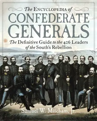 L'encyclopédie des généraux confédérés : Le guide définitif des 426 chefs de l'effort de guerre du Sud - The Encyclopedia of Confederate Generals: The Definitive Guide to the 426 Leaders of the South's War Effort