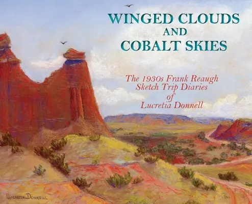 Nuages ailés et ciels de cobalt : Le journal de voyage de Lucretia Donnell dans les années 1930 (couverture rigide) - Winged Clouds and Cobalt Skies: The 1930s Frank Reaugh Sketch Trip Diaries of Lucretia Donnell (Hardcover)