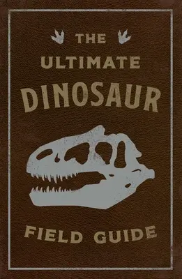 L'ultime guide de terrain sur les dinosaures : Le manuel de l'explorateur préhistorique - The Ultimate Dinosaur Field Guide: The Prehistoric Explorer's Handbook