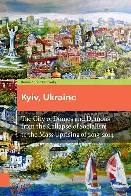 Kiev, Ukraine - Édition révisée : La ville des dômes et des démons, de l'effondrement du socialisme au soulèvement de masse de 2013-2014 - Kyiv, Ukraine - Revised Edition: The City of Domes and Demons from the Collapse of Socialism to the Mass Uprising of 2013-2014