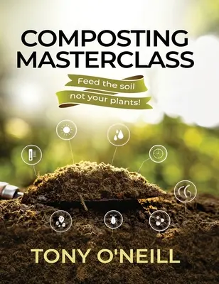 Cours de maître sur le compostage : Nourrir le sol et non vos plantes - Composting Masterclass: Feed The Soil Not Your Plants