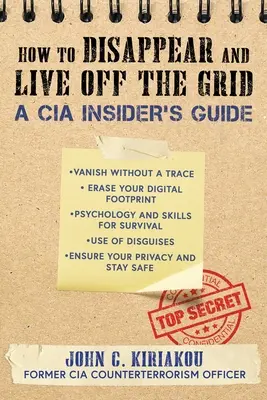 Comment disparaître et vivre en dehors du réseau : Guide de l'initié de la CIA - How to Disappear and Live Off the Grid: A CIA Insider's Guide