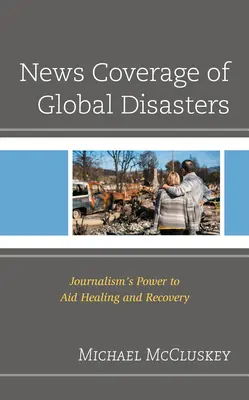 La couverture médiatique des catastrophes mondiales : Le pouvoir du journalisme pour aider à la guérison et au rétablissement - News Coverage of Global Disasters: Journalism's Power to Aid Healing and Recovery