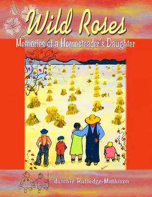 Roses sauvages : Souvenirs d'une fille d'agriculteur - Wild Roses: Memories of a Homesteader's Daughter