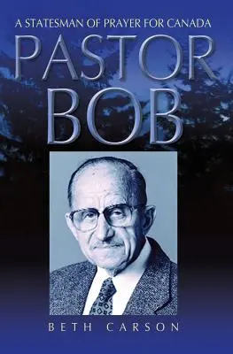 Pasteur Bob : Un homme d'État de la prière pour le Canada - Pastor Bob: A Statesman of Prayer for Canada