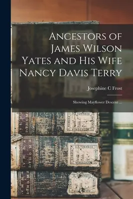 Ancêtres de James Wilson Yates et de son épouse Nancy Davis Terry : Descendance Mayflower ... - Ancestors of James Wilson Yates and His Wife Nancy Davis Terry: Showing Mayflower Descent ...