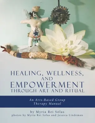 Guérison, bien-être et autonomisation par l'art et le rituel : un manuel de thérapie de groupe basée sur l'art - Healing, Wellness, and Empowerment Through Art and Ritual: An Arts-based Group Therapy Manual