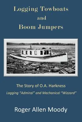 Remorqueurs de grumes et sauteurs de perches : L'histoire d'O.A. Harkness - Logging Towboats and Boom Jumpers: The Story of O.A. Harkness