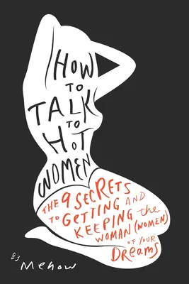 Comment parler aux femmes sexy : Les 9 secrets pour obtenir et garder la (les) femme(s) de vos rêves - How to Talk to Hot Women: The 9 Secrets to Getting and Keeping the Woman (Women) of Your Dreams